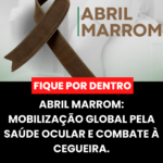 Abril Marrom: Mobilização Global pela Saúde Ocular e Combate à Cegueira.