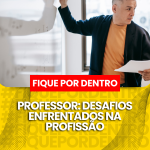 PROFESSOR: DESAFIOS ENFRENTADOS NA PROFISSÃO