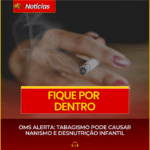 OMS ALERTA: TABAGISMO PODE CAUSAR NANISMO E DESNUTRIÇÃO INFANTIL
