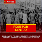 DIA DO VOTO FEMININO CELEBRA CONQUISTAS E REFORÇA DESAFIOS DA REPRESENTATIVIDADE
