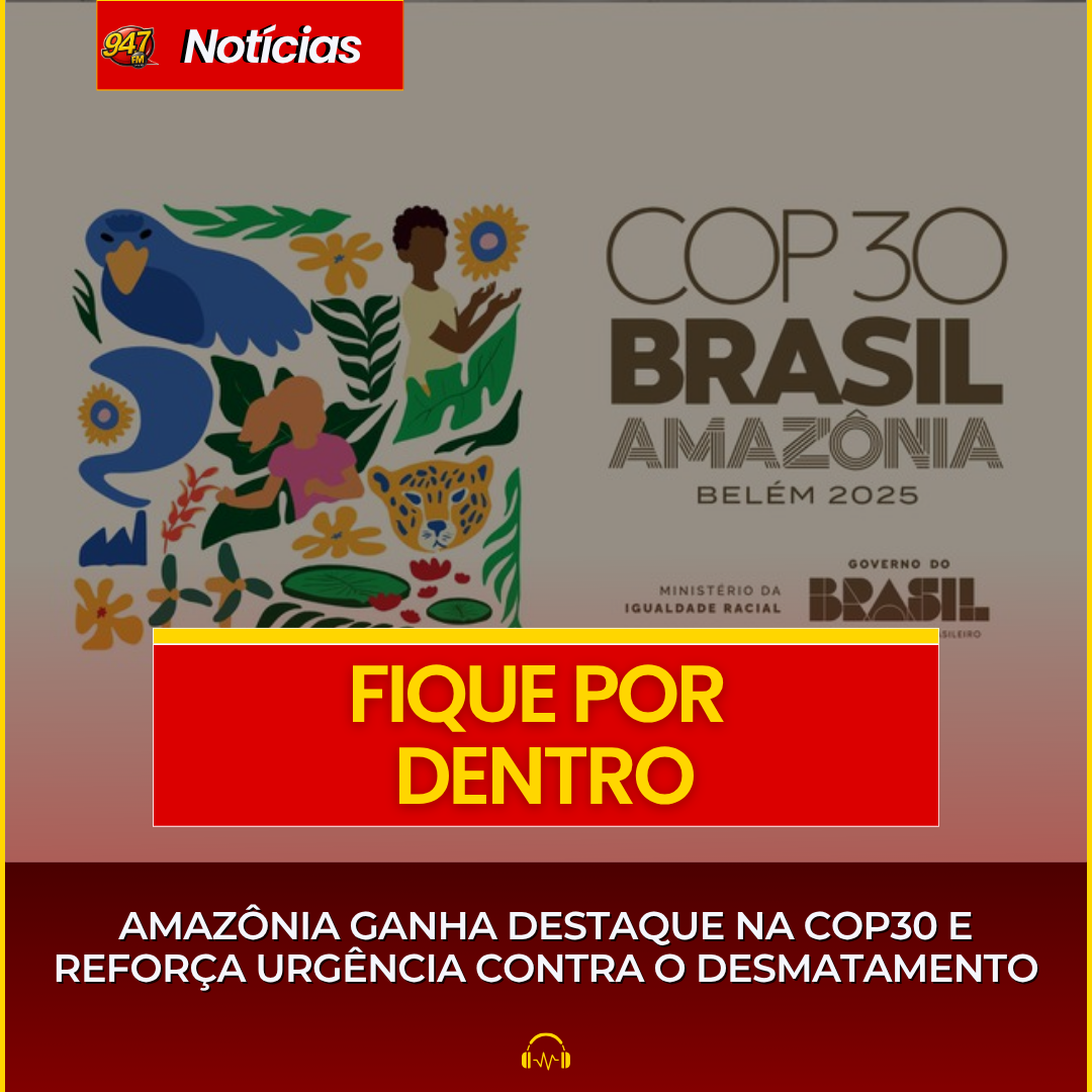 AMAZÔNIA GANHA DESTAQUE NA COP30 E REFORÇA URGÊNCIA CONTRA O DESMATAMENTO