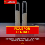 HIDROGEL SUSTENTÁVEL DA UFLA PODE REVOLUCIONAR IRRIGAÇÃO