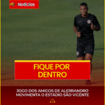 JOGO DOS AMIGOS DE ALERRANDRO MOVIMENTA O ESTÁDIO SÃO VICENTE
