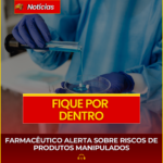 FARMACÊUTICO ALERTA SOBRE RISCOS DE PRODUTOS MANIPULADOS