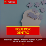 PERDA DE MEMÓRIA PRECOCE ACENDE ALERTA ENTRE ADULTOS JOVENS