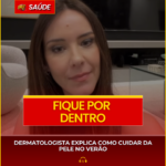 DERMATOLOGISTA EXPLICA COMO CUIDAR DA PELE NO VERÃO