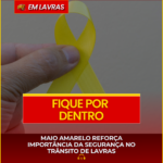 MAIO AMARELO REFORÇA IMPORTÂNCIA DA SEGURANÇA NO TRÂNSITO DE LAVRAS