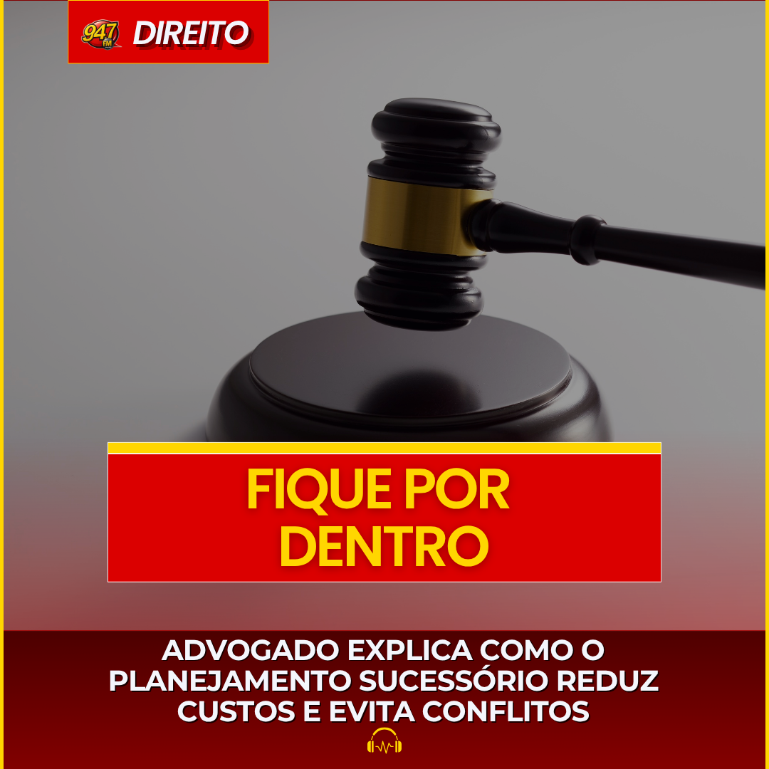 ADVOGADO EXPLICA COMO O PLANEJAMENTO SUCESSÓRIO REDUZ CUSTOS E EVITA CONFLITOS