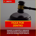 PENSÃO ALIMENTÍCIA ABRANGE NECESSIDADES FUNDAMENTAIS ALÉM DA ALIMENTAÇÃO BÁSICA