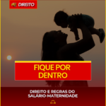 DIREITO E REGRAS DO SALÁRIO-MATERNIDADE